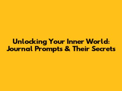 Unlocking Your Inner World: Journal Prompts & Their Secrets