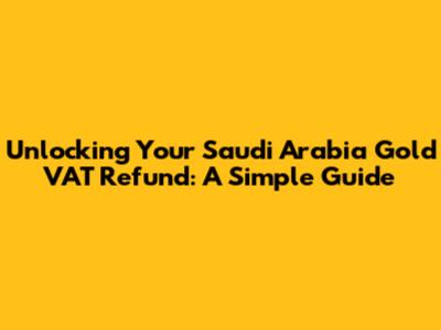 Unlocking Your Saudi Arabia Gold VAT Refund: A Simple Guide