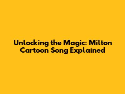 Unlocking the Magic: Milton Cartoon Song Explained