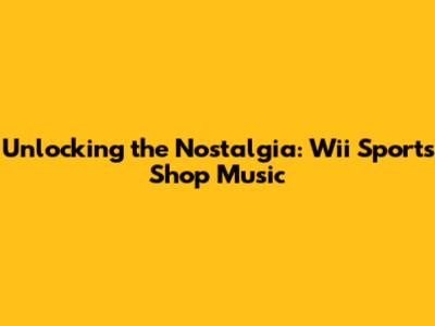 Unlocking the Nostalgia: Wii Sports Shop Music