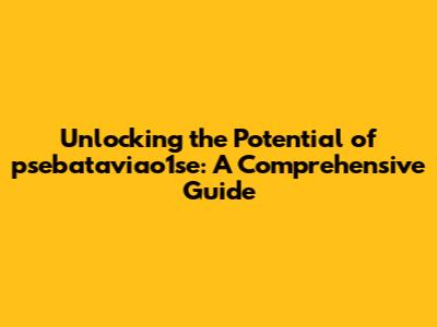 Unlocking the Potential of psebataviao1se: A Comprehensive Guide
