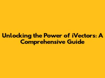 Unlocking the Power of iVectors: A Comprehensive Guide
