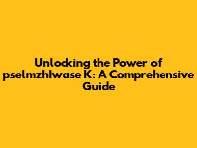 Unlocking the Power of pselmzhIwase K: A Comprehensive Guide