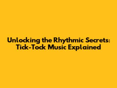 Unlocking the Rhythmic Secrets: Tick-Tock Music Explained
