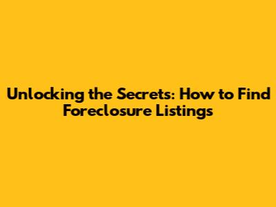 Unlocking the Secrets: How to Find Foreclosure Listings