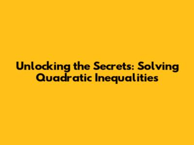 Unlocking the Secrets: Solving Quadratic Inequalities
