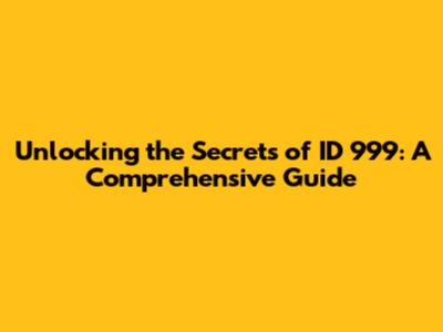 Unlocking the Secrets of ID 999: A Comprehensive Guide