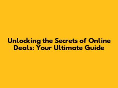 Unlocking the Secrets of Online Deals: Your Ultimate Guide