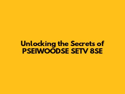 Unlocking the Secrets of PSEIWOODSE SETV 8SE