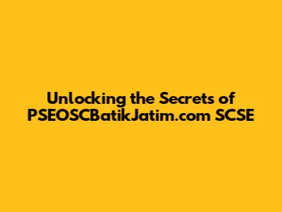 Unlocking the Secrets of PSEOSCBatikJatim.com SCSE