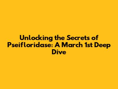 Unlocking the Secrets of Pseifloridase: A March 1st Deep Dive
