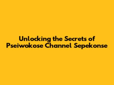 Unlocking the Secrets of Pseiwokose Channel Sepekonse