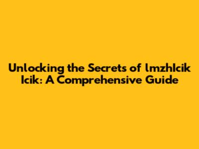 Unlocking the Secrets of lmzhIcik Icik: A Comprehensive Guide