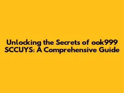 Unlocking the Secrets of ook999 SCCUYS: A Comprehensive Guide