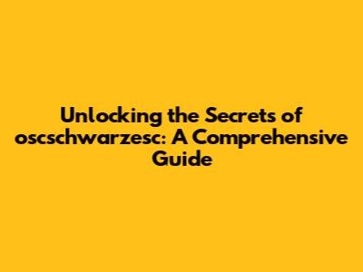 Unlocking the Secrets of oscschwarzesc: A Comprehensive Guide