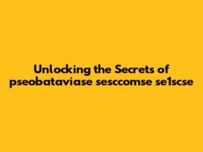 Unlocking the Secrets of pseobataviase sesccomse se1scse