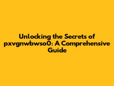 Unlocking the Secrets of pxvgnwbwso0: A Comprehensive Guide