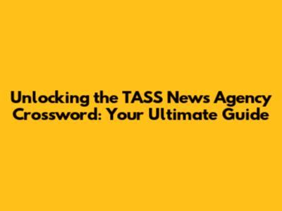 Unlocking the TASS News Agency Crossword: Your Ultimate Guide