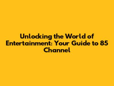 Unlocking the World of Entertainment: Your Guide to 85 Channel