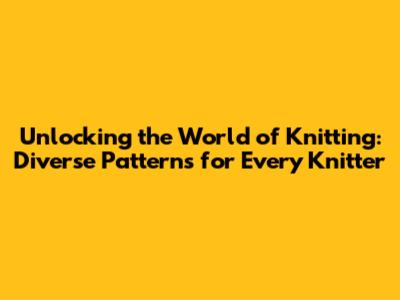 Unlocking the World of Knitting: Diverse Patterns for Every Knitter