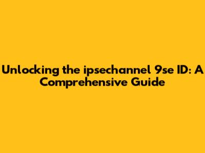 Unlocking the ipsechannel 9se ID: A Comprehensive Guide
