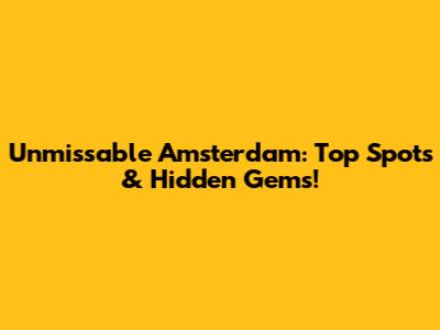 Unmissable Amsterdam: Top Spots & Hidden Gems!