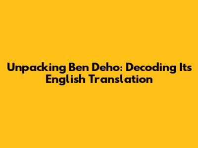 Unpacking 'Ben Deho': Decoding Its English Translation