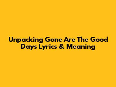 Unpacking 'Gone Are The Good Days' Lyrics & Meaning
