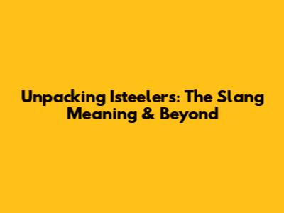 Unpacking 'Isteelers': The Slang Meaning & Beyond