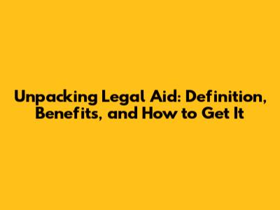 Unpacking Legal Aid: Definition, Benefits, and How to Get It