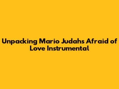 Unpacking Mario Judah's "Afraid of Love" Instrumental
