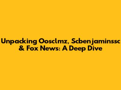 Unpacking Oosclmz, Scbenjaminssc & Fox News: A Deep Dive