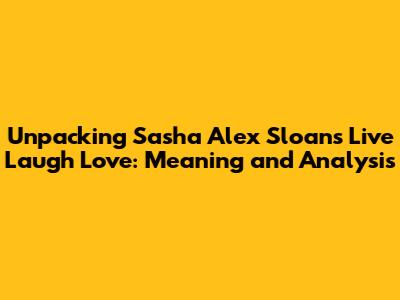 Unpacking Sasha Alex Sloan's 'Live Laugh Love': Meaning and Analysis