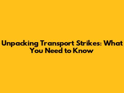 Unpacking Transport Strikes: What You Need to Know