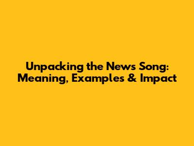 Unpacking the 'News Song': Meaning, Examples & Impact