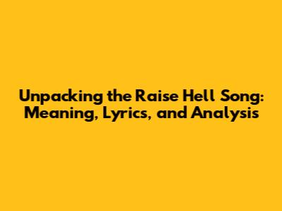 Unpacking the 'Raise Hell' Song: Meaning, Lyrics, and Analysis