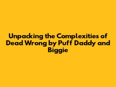 Unpacking the Complexities of 'Dead Wrong' by Puff Daddy and Biggie