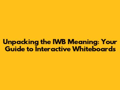Unpacking the IWB Meaning: Your Guide to Interactive Whiteboards