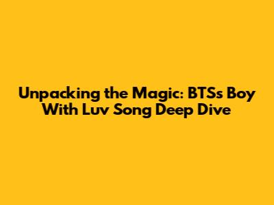 Unpacking the Magic: BTS's "Boy With Luv" Song Deep Dive