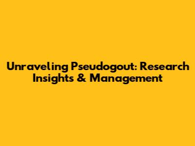 Unraveling Pseudogout: Research Insights & Management