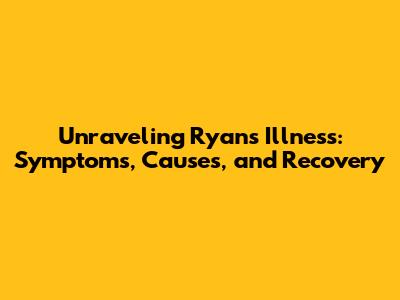 Unraveling Ryan's Illness: Symptoms, Causes, and Recovery