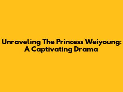Unraveling The Princess Weiyoung: A Captivating Drama