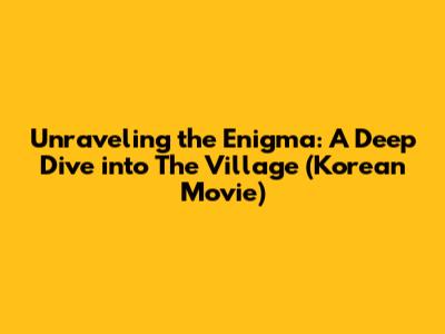 Unraveling the Enigma: A Deep Dive into The Village (Korean Movie)