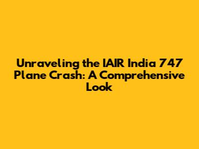 Unraveling the IAIR India 747 Plane Crash: A Comprehensive Look