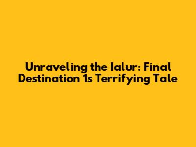 Unraveling the Ialur: Final Destination 1's Terrifying Tale