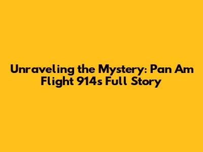 Unraveling the Mystery: Pan Am Flight 914's Full Story