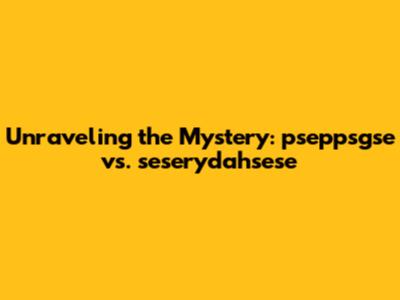 Unraveling the Mystery: pseppsgse vs. seserydahsese