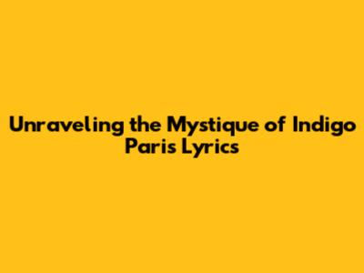 Unraveling the Mystique of Indigo Paris Lyrics