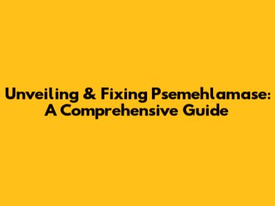 Unveiling & Fixing Psemehlamase: A Comprehensive Guide