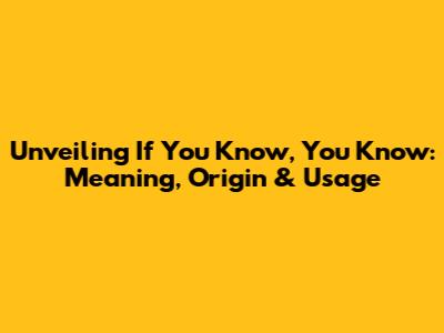 Unveiling 'If You Know, You Know': Meaning, Origin & Usage